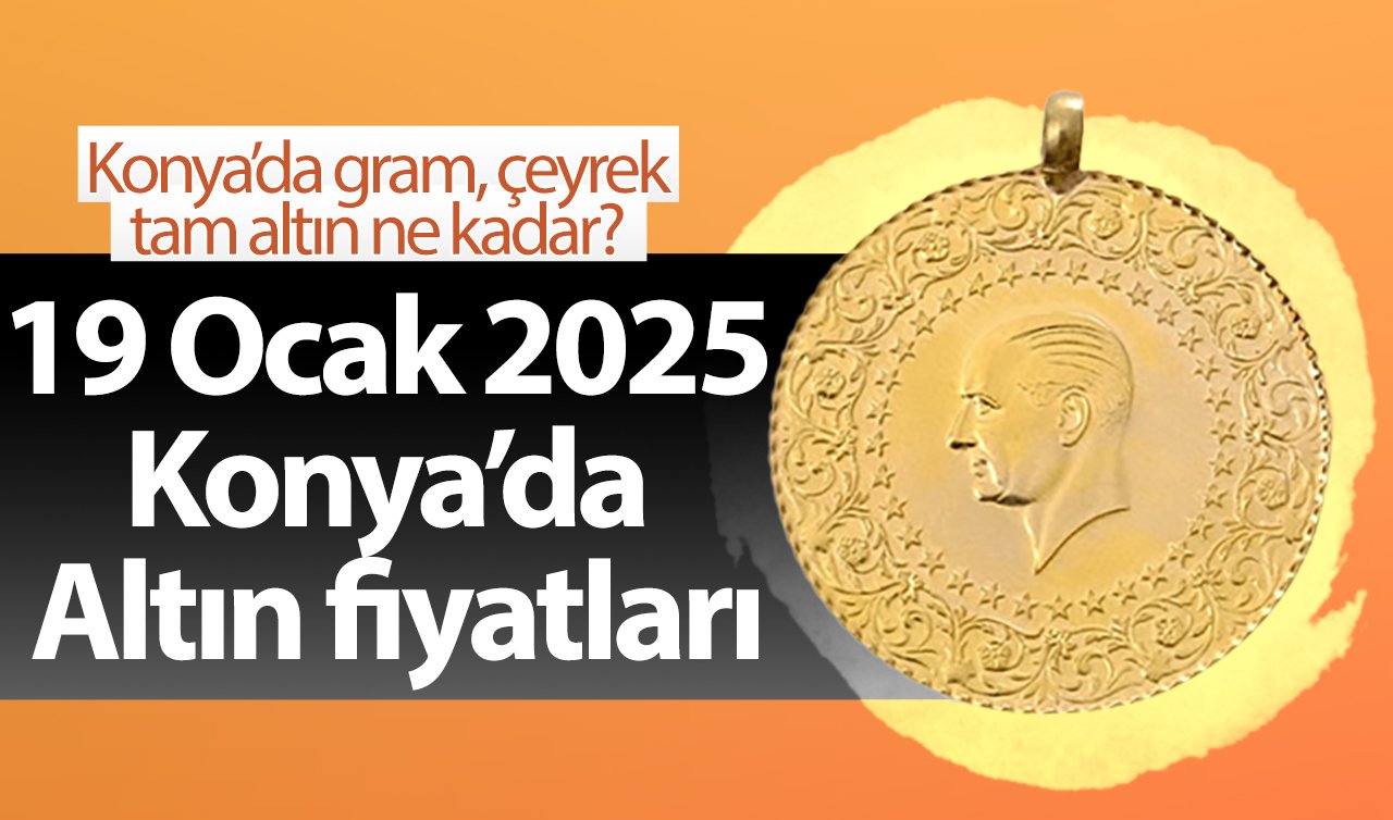 19 Ocak 2025 Konya’da Altın fiyatları | Konya’da gram altın düştü mü? Konya’da gram, çeyrek, tam altın ne kadar?