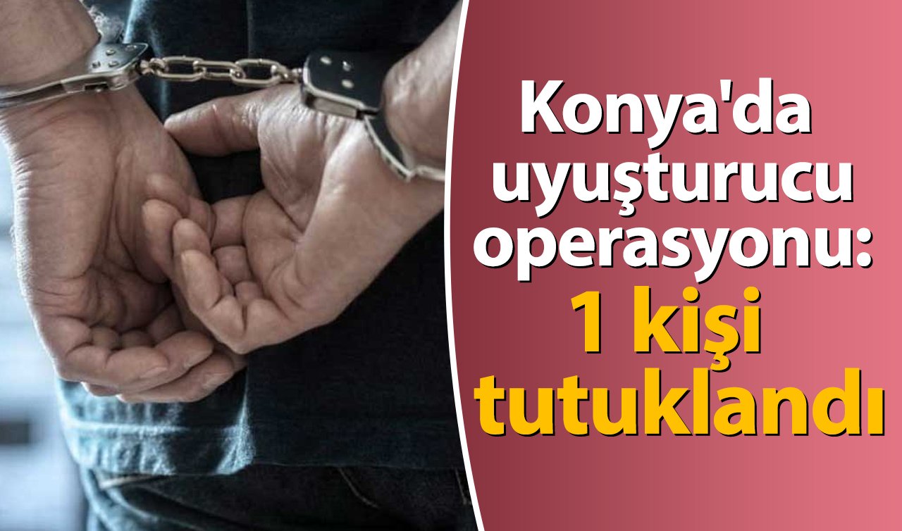 Konya’da uyuşturucu operasyonu: 1 kişi tutuklandı