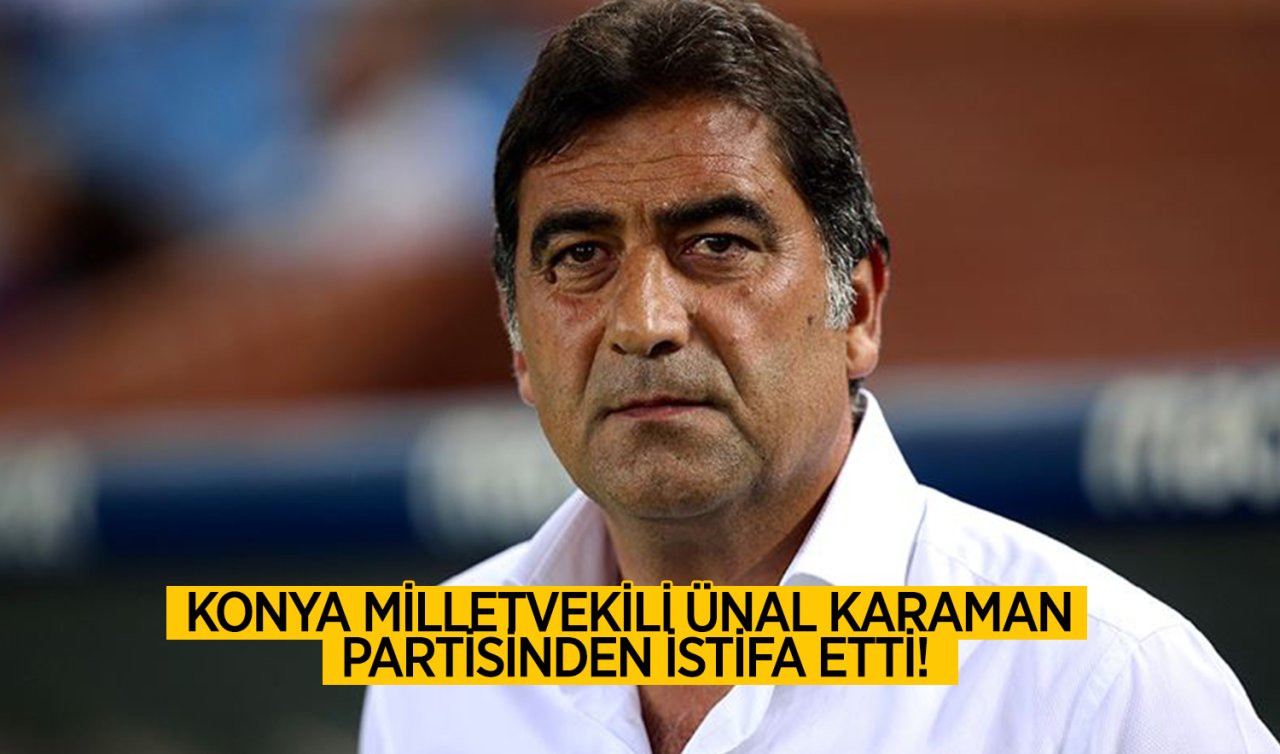 Konya Milletvekili Ünal Karaman partisinden istifa etti!  