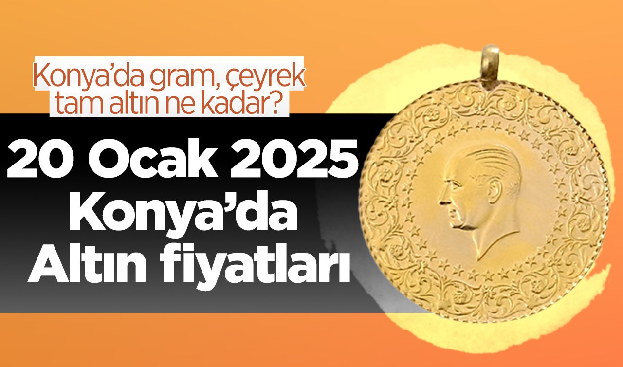 20 Ocak 2025 Konya’da Altın fiyatları | Konya’da gram altın düştü mü? Konya’da gram, çeyrek, tam altın ne kadar?