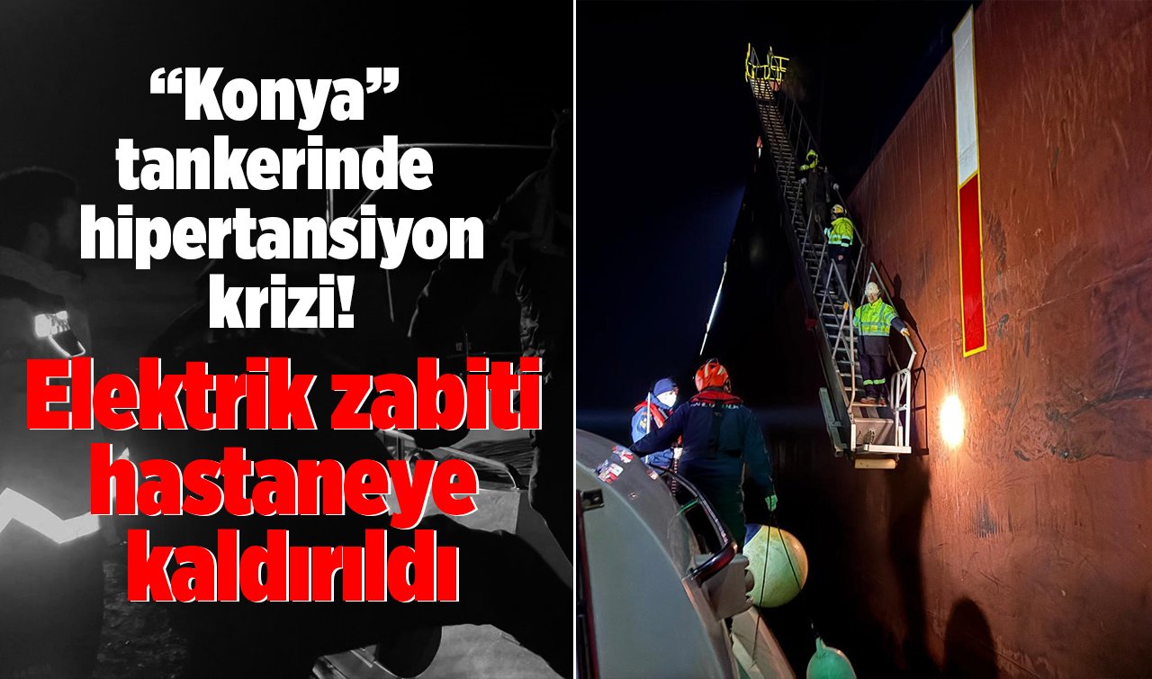  “Konya’’ tankerinde hipertansiyon krizi! Elektrik zabiti hastaneye kaldırıldı