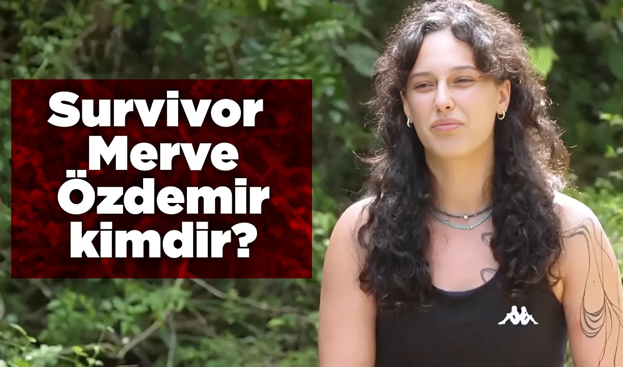  Survivor Merve Özdemir kimdir, kaç yaşında? Merve Özdemir nereli?