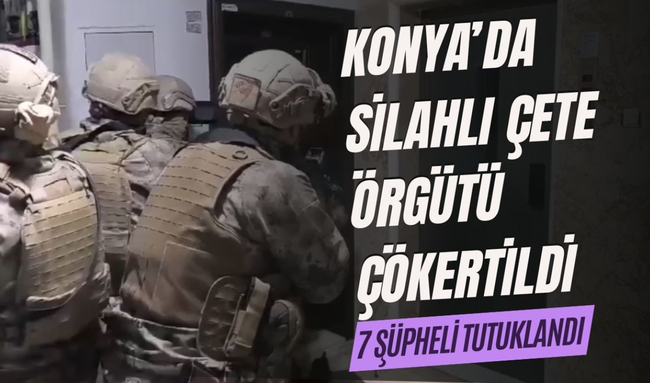 Konya’da silahlı çete örgütü çökertildi: 7 şüpheli tutuklandı