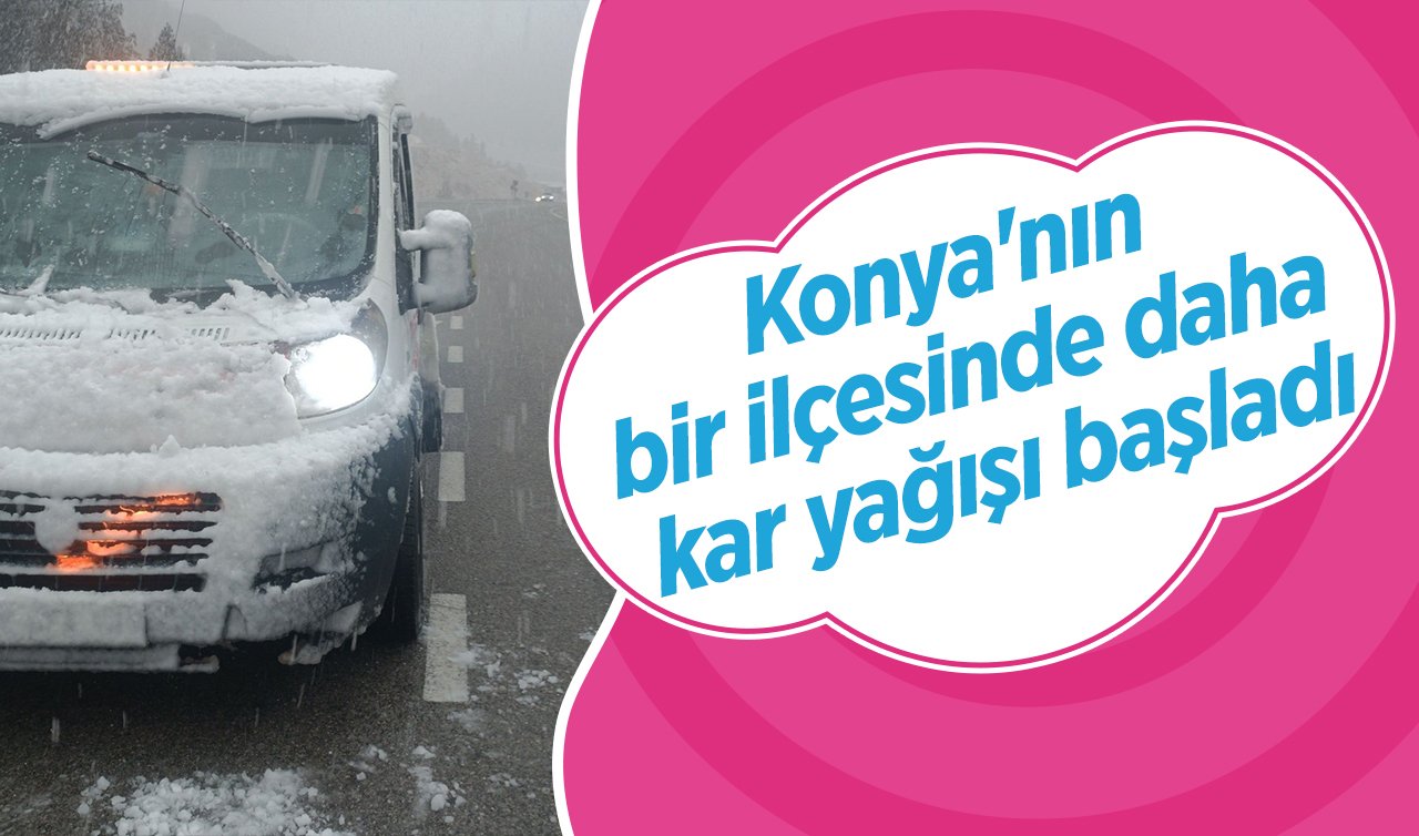  Konya’nın bir ilçesinde daha kar yağışı başladı