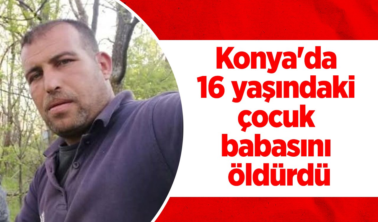 Konya’da 16 yaşındaki çocuk babasını vurarak öldürdü