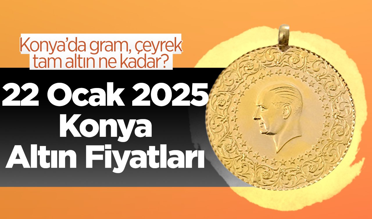 SON DAKİKA ALTIN FİYATLARI | Bugün Konya’da altın fiyatları: 22 Ocak 2025 Konya’da gram, çeyrek, tam altın ne kadar?