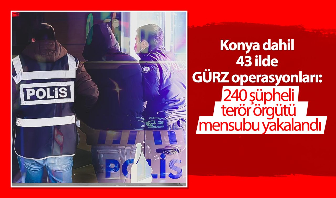 Konya dahil 43 ilde GÜRZ operasyonları: 240 şüpheli terör örgütü mensubu yakalandı