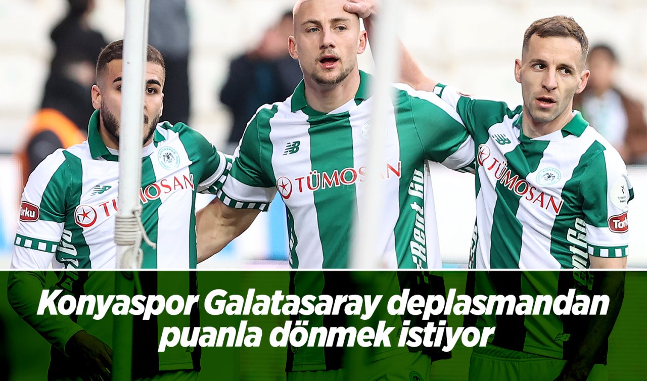  Konyaspor Galatasaray deplasmandan puanla dönmek istiyor