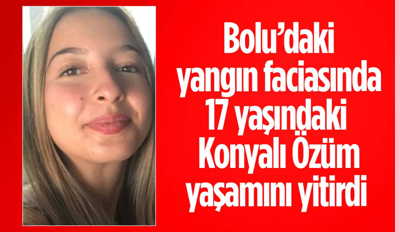  Bolu’daki yangın faciasında 17 yaşındaki Konyalı Özüm yaşamını yitirdi