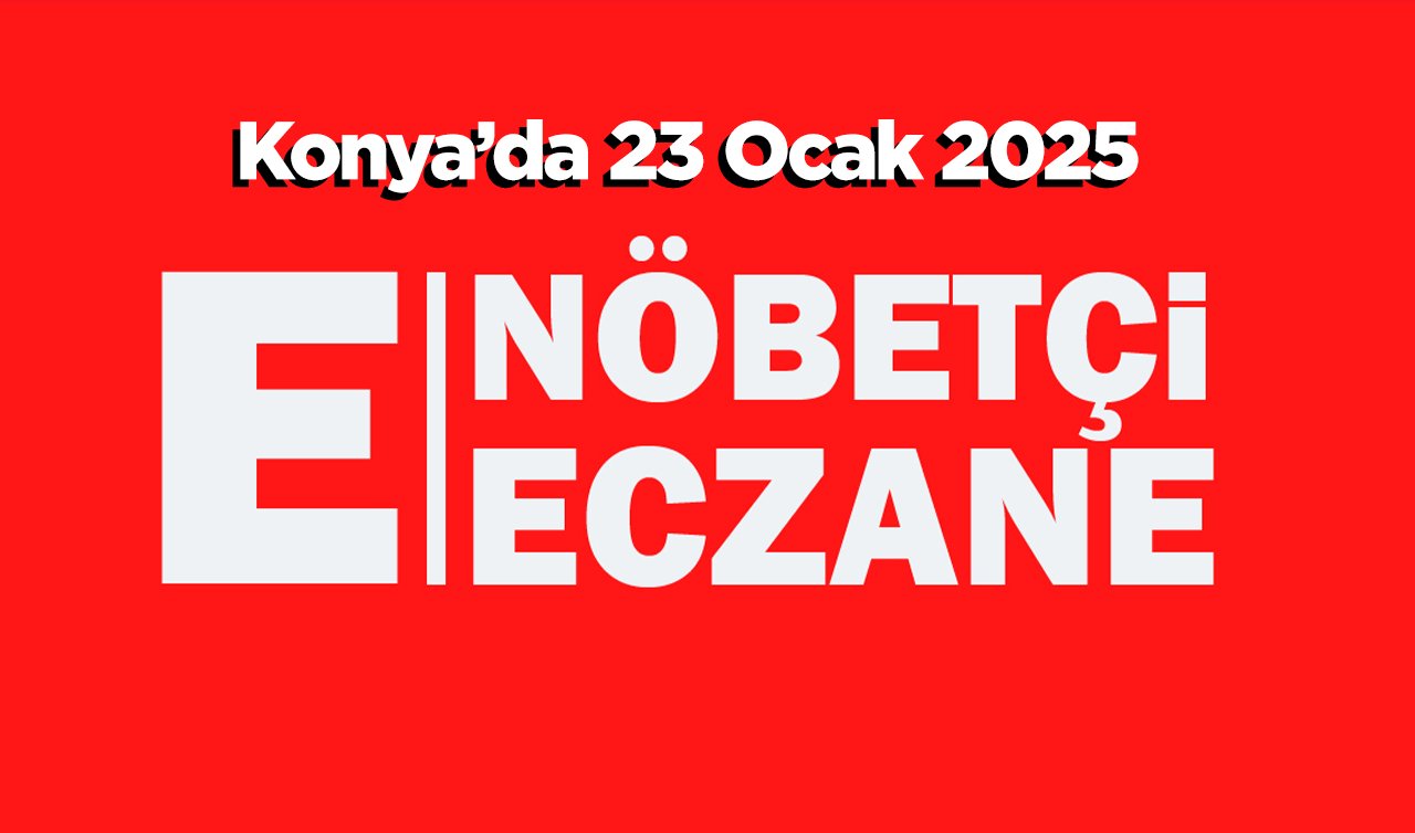 Konya’da bugün hangi eczaneler nöbetçi? 23 Ocak 2025 Konya nöbetçi eczaneler