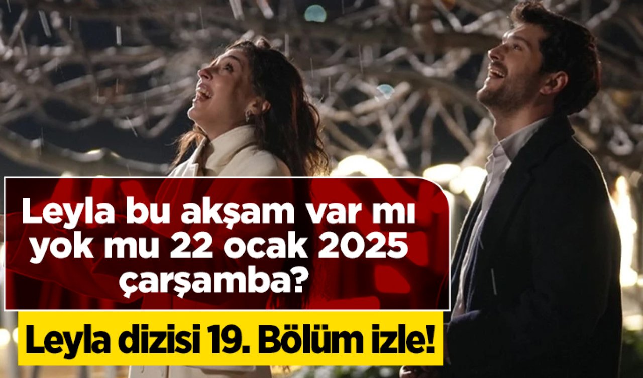 Leyla dizisi 19. Bölüm izle! Leyla bu akşam var mı yok mu 22 ocak 2025 çarşamba? Leyla dizisi bu akşam yayında mı? Yeni bölüm ne zaman?