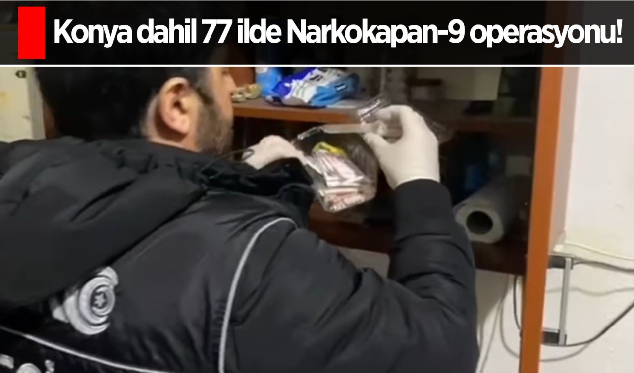  Konya dahil 77 ilde Narkokapan-9 operasyonu!