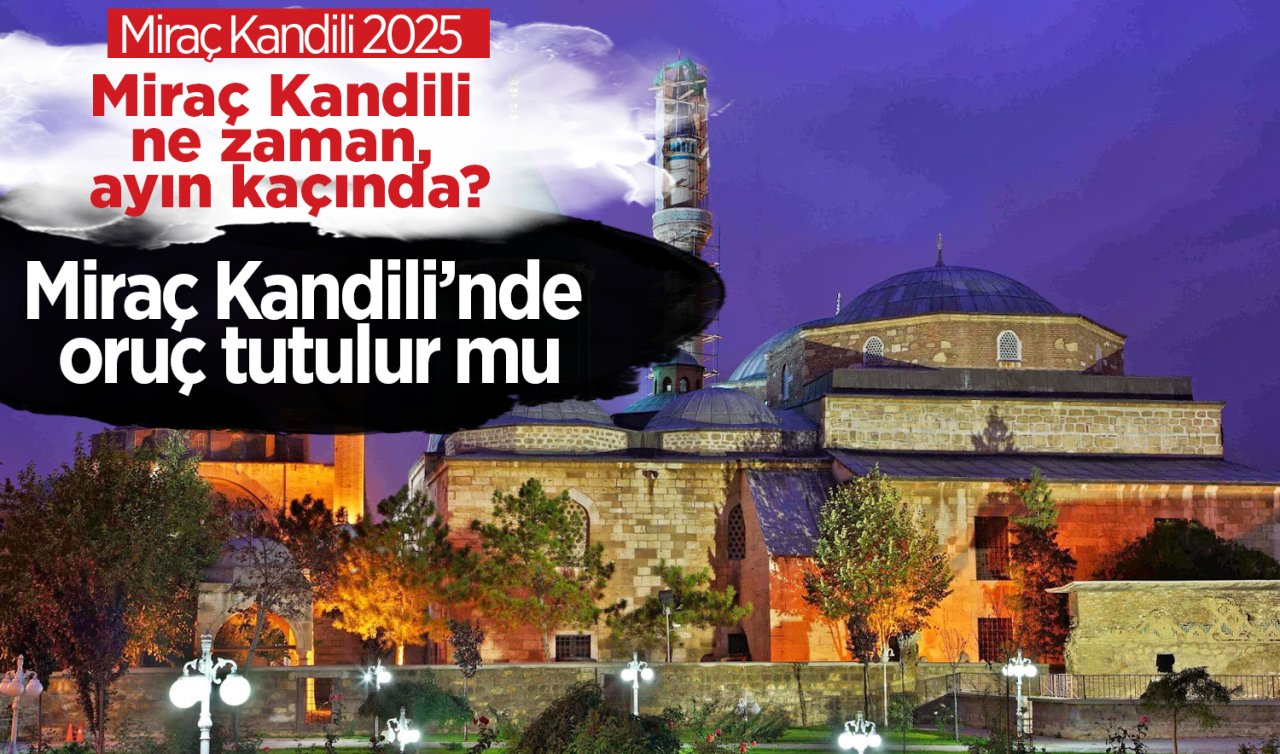 Miraç Kandili ne zaman, ayın kaçında? Miraç Kandilinde oruç tutulur mu? 2025 Miraç Kandili tarihi