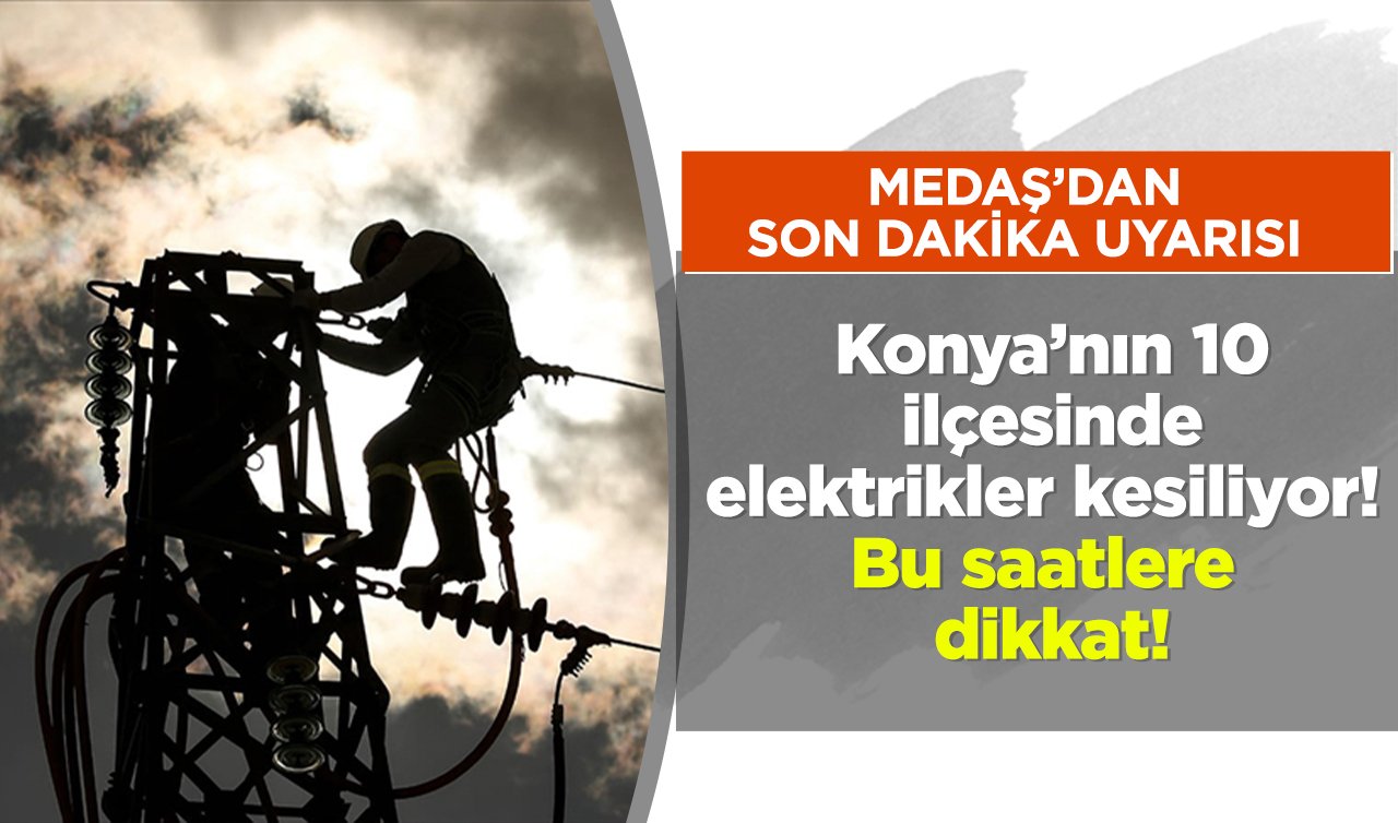 MEDAŞ’DAN SON DAKİKA UYARISI | Konya’nın 10 ilçesinde elektrikler kesiliyor! Bu saatlere dikkat