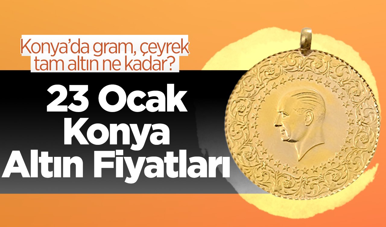 SON DAKİKA ALTIN FİYATLARI | Bugün Konya’da altın fiyatları: 23 Ocak 2025 Konya’da gram, çeyrek, tam altın ne kadar?