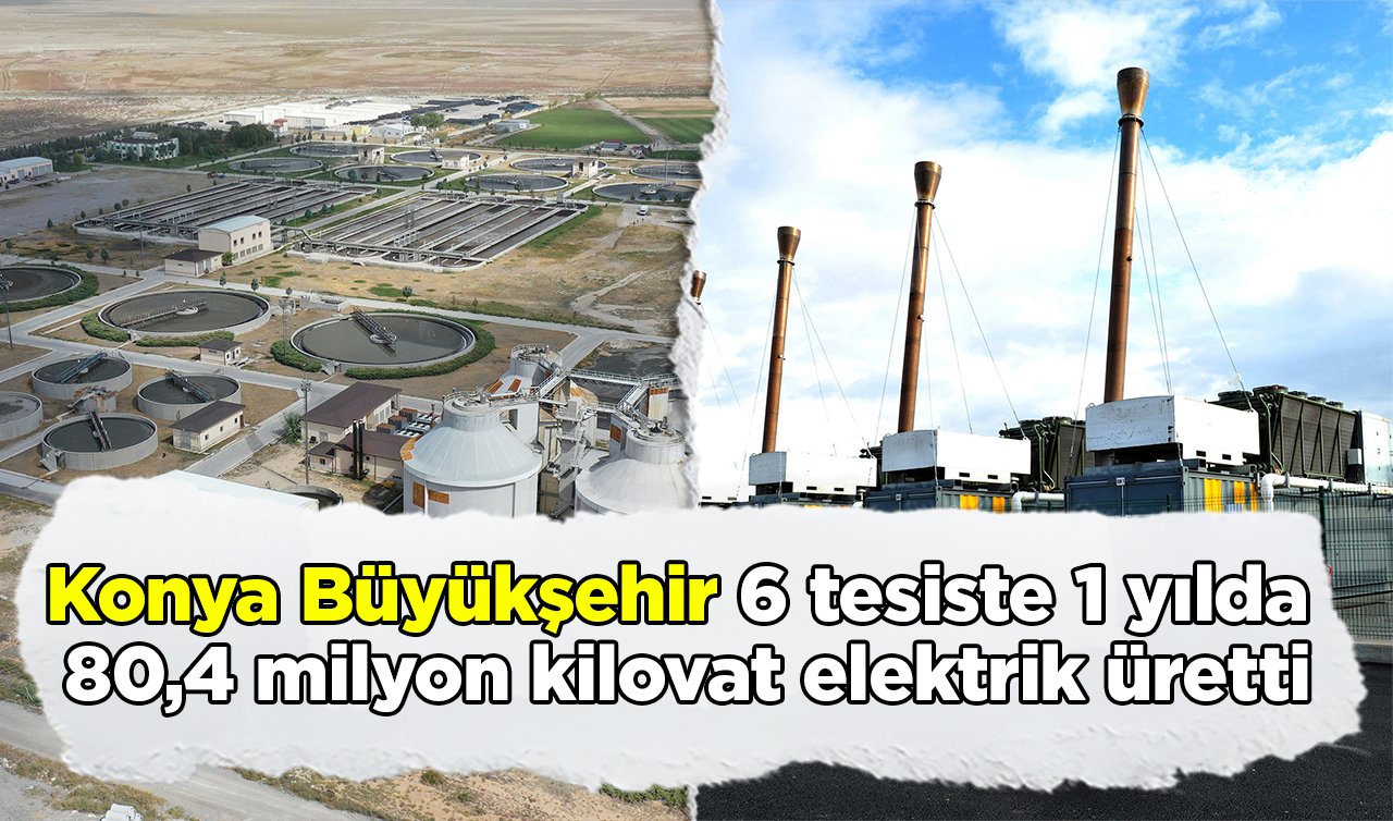 Konya Büyükşehir 6 tesiste 1 yılda 80,4 milyon kilovat elektrik üretti