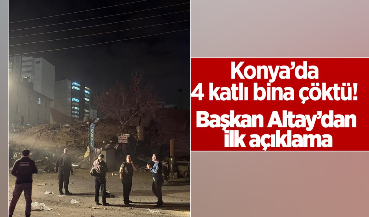  Konya’da 4 katlı bina çöktü! Başkan Altay’dan ilk açıklama 