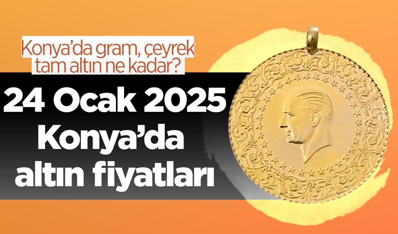 SON DAKİKA ALTIN FİYATLARI | Bugün Konya’da altın fiyatları: 24 Ocak 2025 Konya’da gram, çeyrek, tam altın ne kadar?