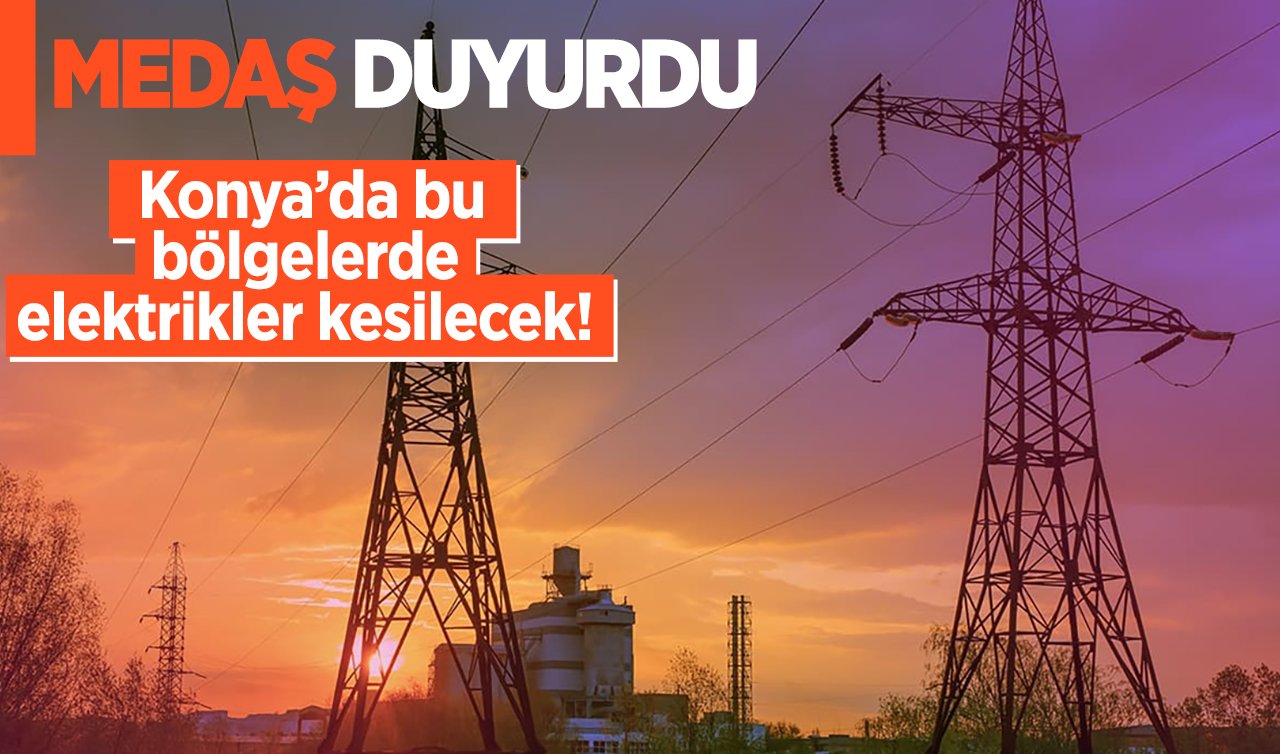 MEDAŞ UYARDI | Konya’da bu bölgelerde elektrikler kesilecek! Hangi mahalleler ve sokaklar etkilenecek? Konya’da elektrikler ne zaman gelecek?