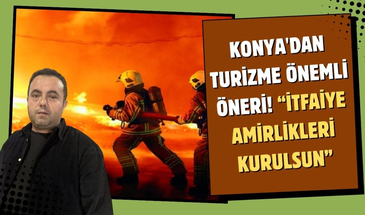 Konya’dan turizme önemli öneri! “İtfaiye amirlikleri kurulsun’’