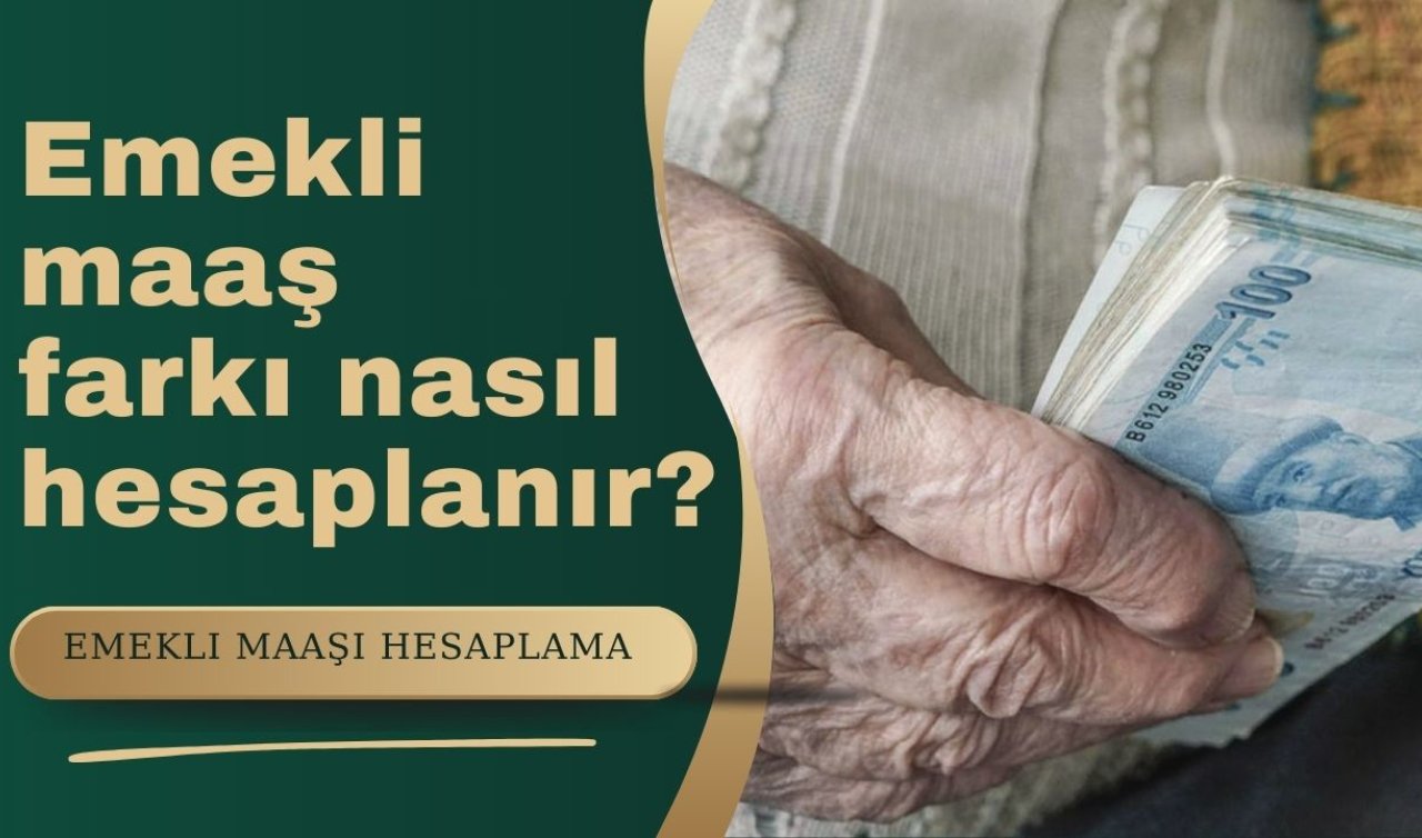 Emekli maaşı hesaplama 2025 | Emekli maaş farkı nasıl hesaplanır?