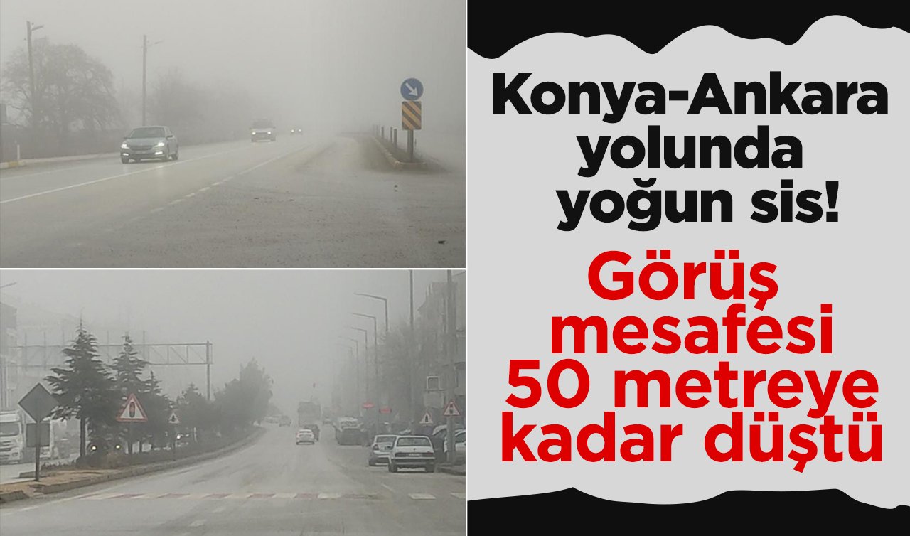 Sürücüler Dikkat! Konya-Ankara yolunda yoğun sis! Görüş mesafesi 50 metreye kadar düştü