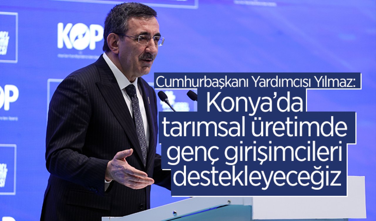  Cumhurbaşkanı Yardımcısı Yılmaz: Konya’da tarımsal üretimde genç girişimcileri destekleyeceğiz