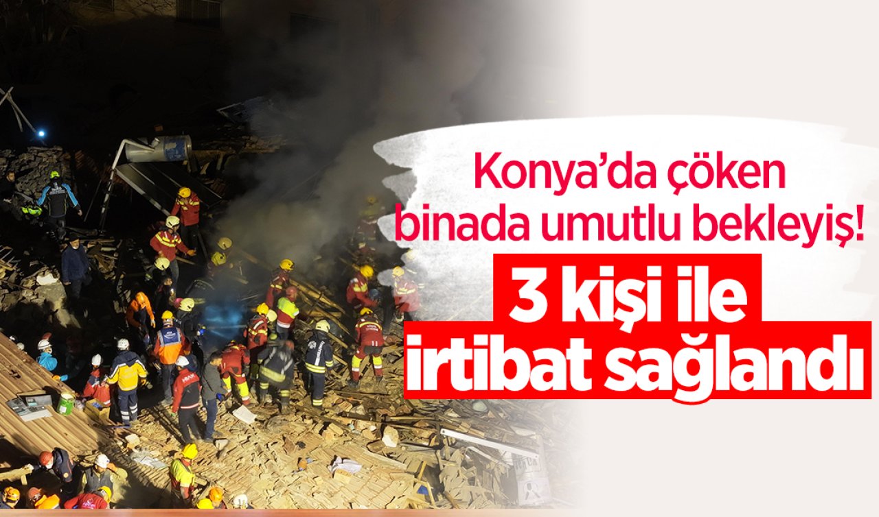 Konya’da çöken binada umutlu bekleyiş! 3 kişi ile irtibat sağlandı