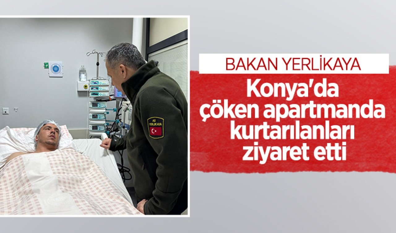 Bakan Yerlikaya Konya’da çöken apartmanda kurtarılanları ziyaret etti