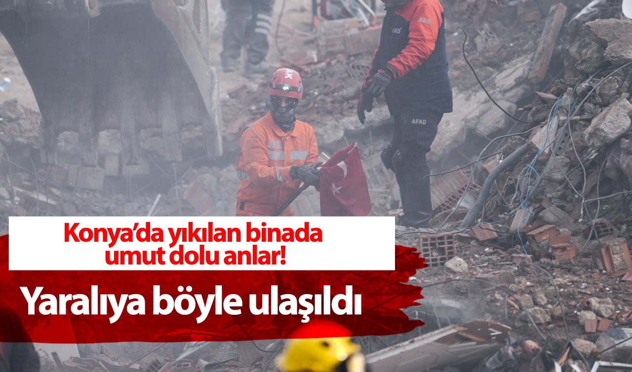  Konya’da yıkılan binada umut dolu anlar! Yaralıya böyle ulaşıldı