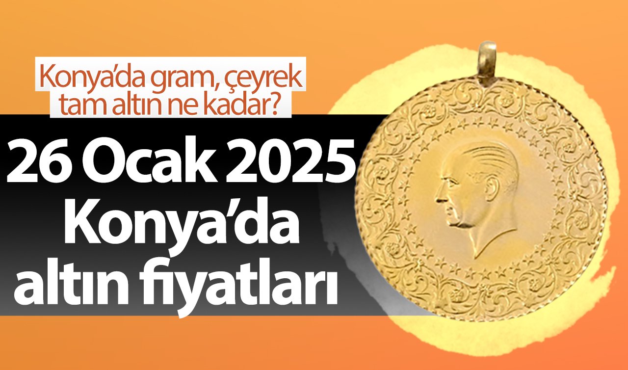 SON DAKİKA ALTIN FİYATLARI | Bugün Konya’da altın fiyatları: 26 Ocak 2025 Konya’da gram, çeyrek, tam altın ne kadar?