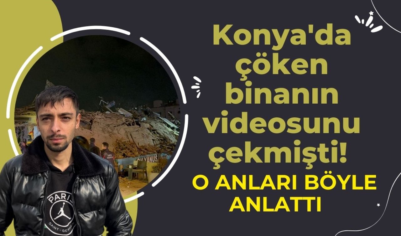 Konya’da çöken binanın videosunu çekmişti! O anları böyle anlattı 