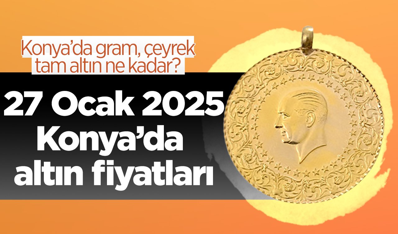 SON DAKİKA ALTIN FİYATLARI | Bugün Konya’da altın fiyatları: 27 Ocak 2025 Konya’da gram, çeyrek, tam altın ne kadar?