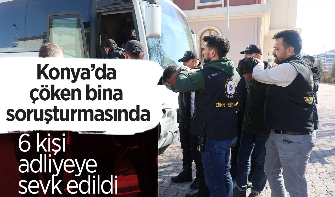  Konya’da çöken bina soruşturmasında 6 kişi adliyeye sevk edildi