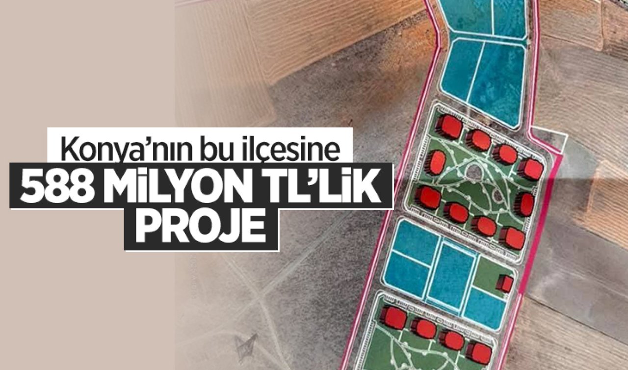  Konya’nın bu ilçesine 588 milyon TL’lik proje