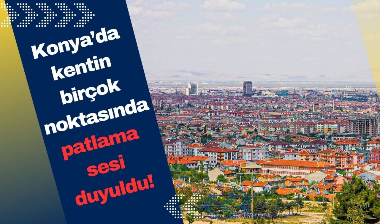 Konya’da kentin birçok noktasında patlama sesi duyuldu!