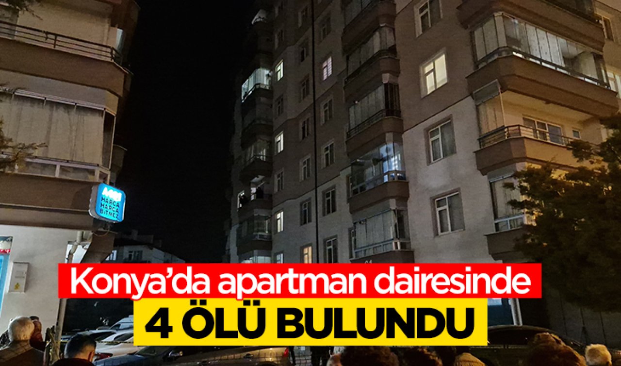  Konya’da apartman dairesinde 4 ölü bulundu