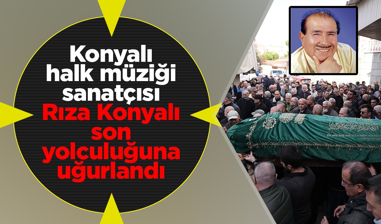  Konyalı halk müziği sanatçısı Rıza Konyalı son yolculuğuna uğurlandı