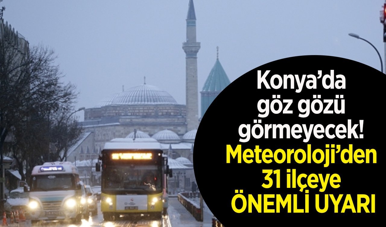 Konya’da göz gözü görmeyecek! Meteoroloji’den 31 ilçeye ÖNEMLİ UYARI: Tedbirli olun!