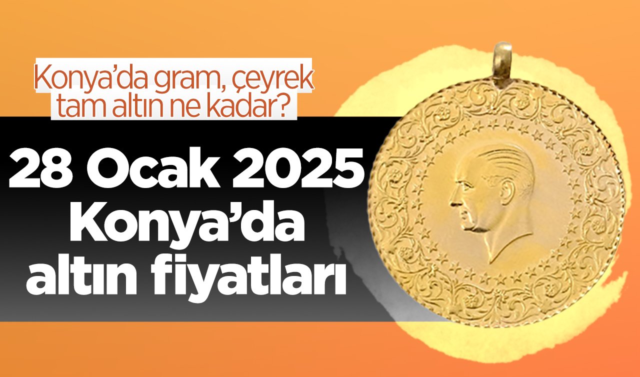 SON DAKİKA ALTIN FİYATLARI | Bugün Konya’da altın fiyatları: 28 Ocak 2025 Konya’da gram, çeyrek, tam altın ne kadar?