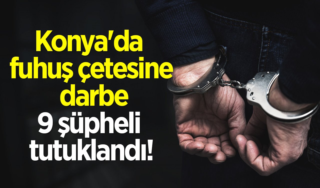 Konya’da fuhuş çetesine darbe: 9 şüpheli tutuklandı!