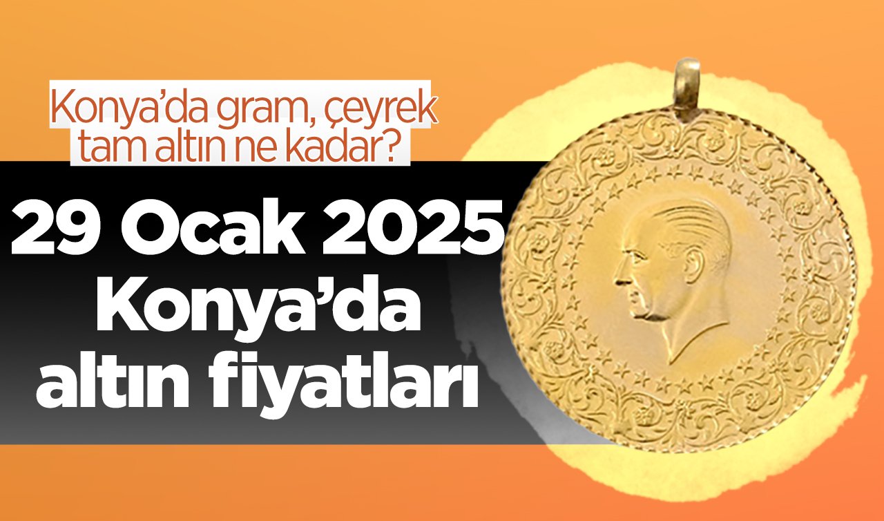 SON DAKİKA ALTIN FİYATLARI | Bugün Konya’da altın fiyatları: 29 Ocak 2025 Konya’da gram, çeyrek, tam altın ne kadar?