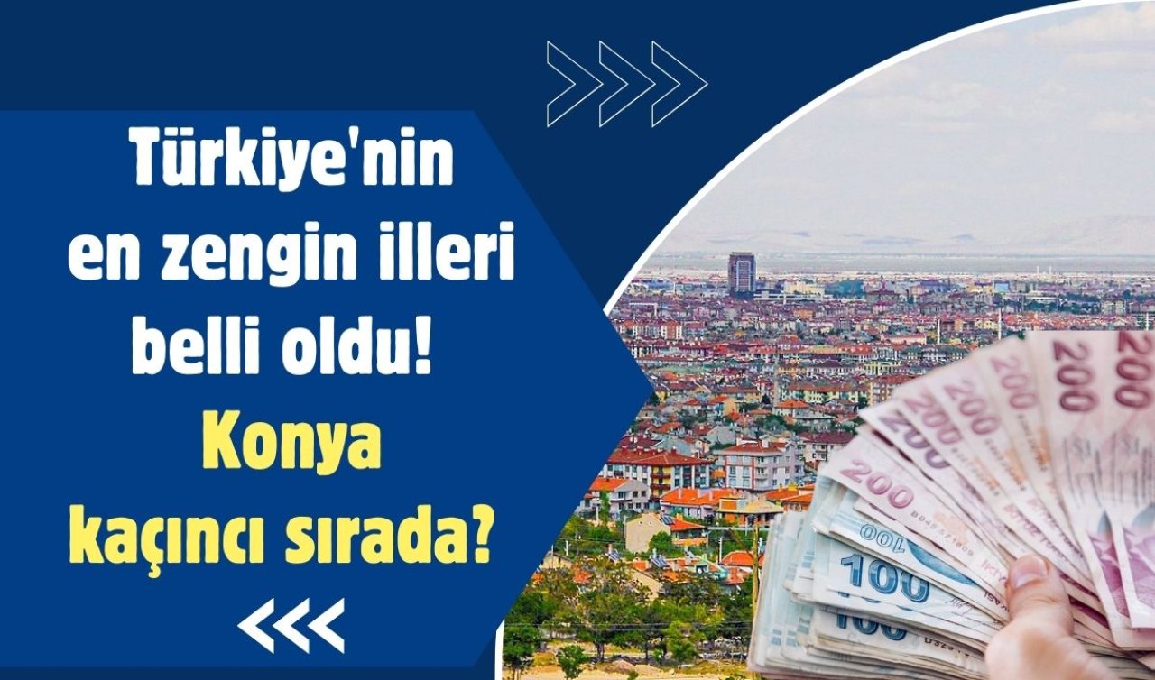 Türkiye’nin en zengin illeri açıklandı! Listede Konya kaçıncı sırada?  