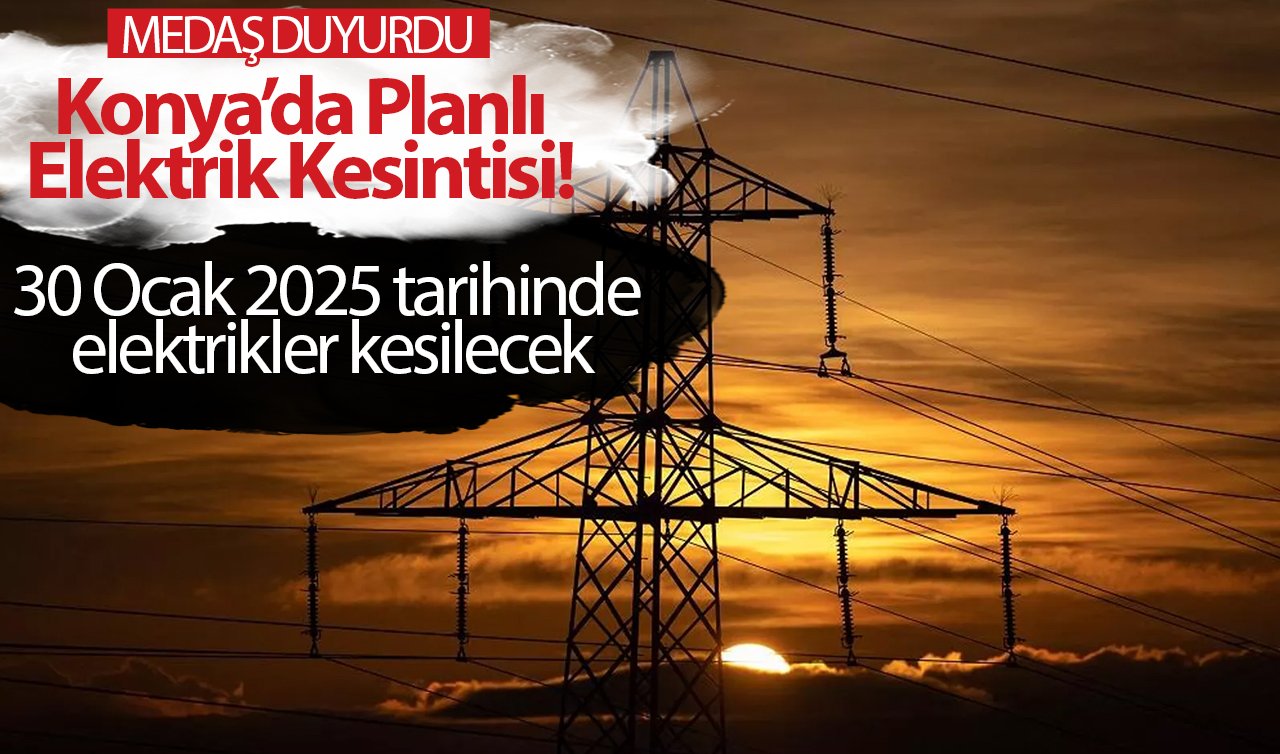 Konya’da Planlı Elektrik Kesintisi! 30 Ocak 2025 tarihinde elektrikler kesilecek | MEDAŞ tek tek listeledi