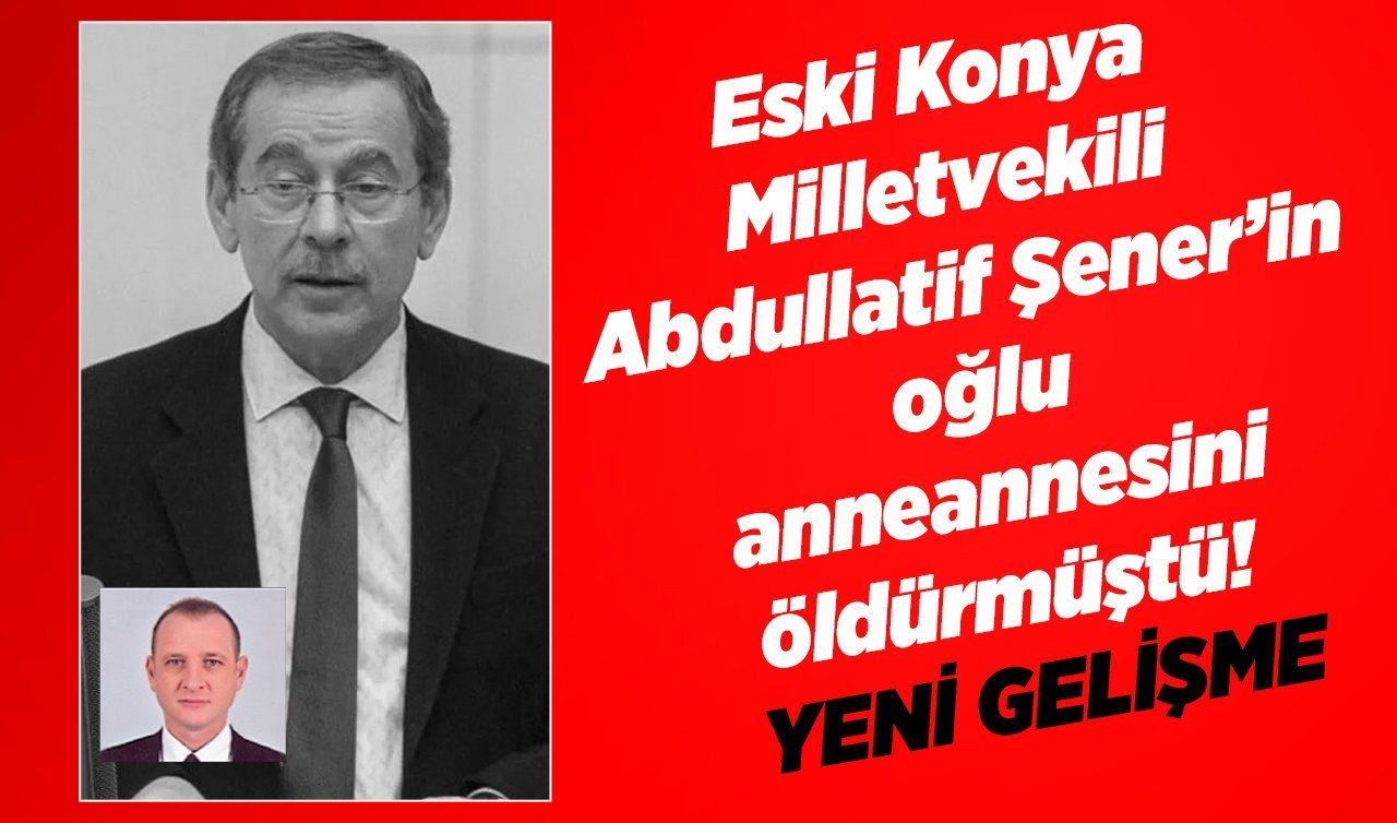  Eski Konya Milletvekili Abdullatif Şener’in oğlu anneannesini öldürmüştü! YENİ GELİŞME