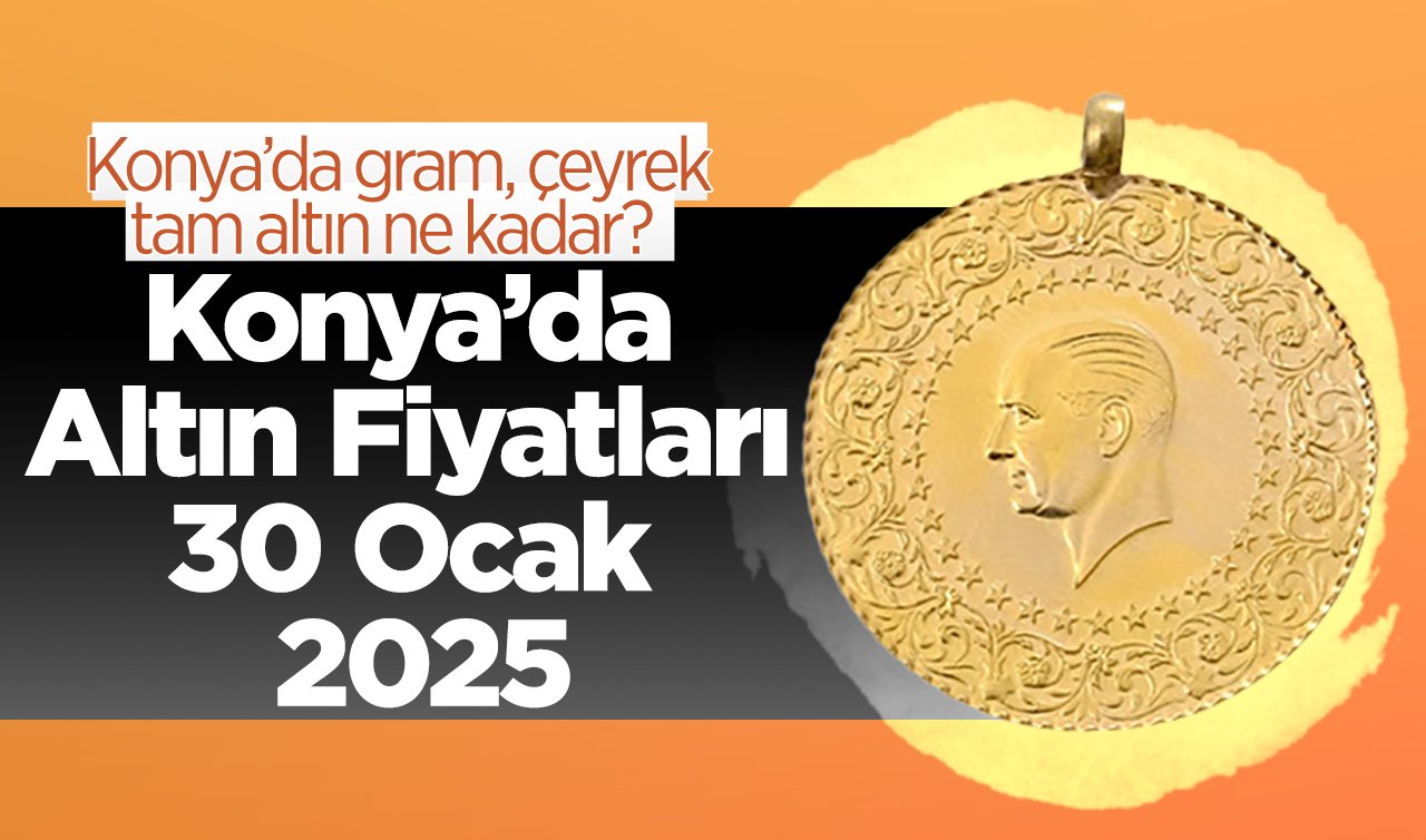 SON DAKİKA ALTIN FİYATLARI | Bugün Konya’da altın fiyatları: 30 Ocak 2025 Konya’da gram, çeyrek, tam altın ne kadar?