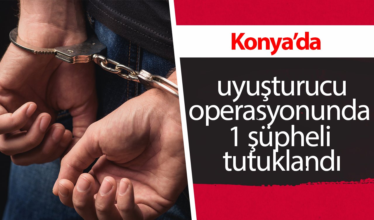 Konya’da uyuşturucu operasyonunda 1 şüpheli tutuklandı