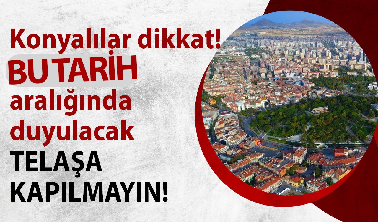 Konyalılar dikkat! Bu tarih aralığında duyulacak: TELAŞA KAPILMAYIN!