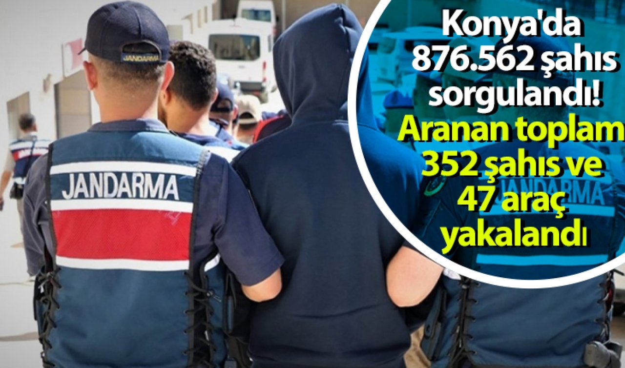 Konya’da 876.562 şahıs sorgulandı! Aranan toplam 352 şahıs ve 47 araç yakalandı