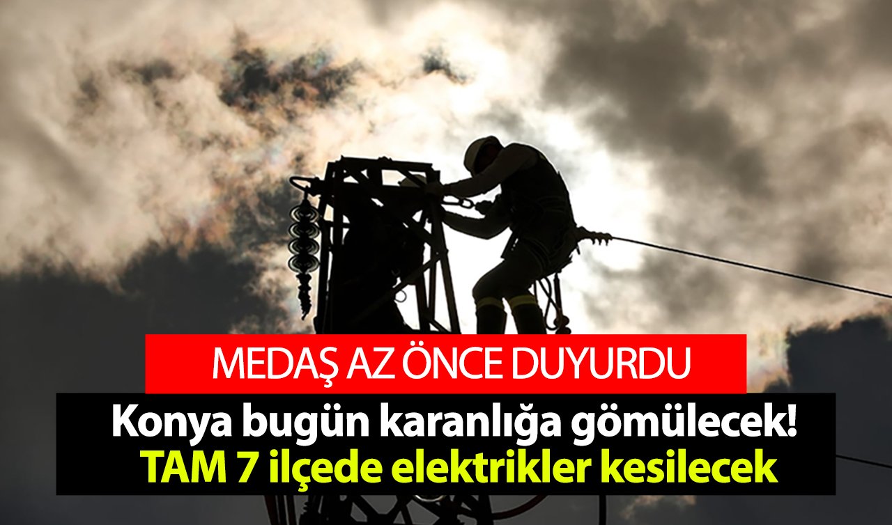 MEDAŞ DUYURDU | Konya bugün karanlığa gömülecek! TAM 7 ilçede elektrikler kesilecek